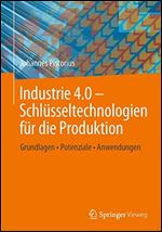 Industrie 4.0 Schlusseltechnologien fur die Produktion: Grundlagen Potenziale Anwendungen [German]
