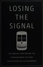 Losing the Signal: The Untold Story Behind the Extraordinary Rise and Spectacular Fall of BlackBerry