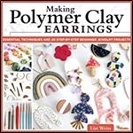 Making Polymer Clay Earrings: Easy Step-by-Step Techniques to Create Stylish Jewelry (Fox Chapel Publishing) Complete Jewelry-Making Guide - 20 ... and 20 Step-by-Step Beginner Jewelry Projects