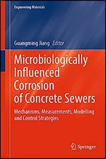 Microbiologically Influenced Corrosion of Concrete Sewers: Mechanisms, Measurements, Modelling and Control Strategies (Engineering Materials)