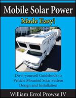 Mobile Solar Power Made Easy!: Mobile 12 volt off grid solar system design and installation. RV's, Vans, Cars and boats! Do-it-yourself step by step instructions.