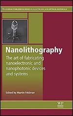 Nanolithography: The Art of Fabricating Nanoelectronic and Nanophotonic Devices and Systems (Woodhead Publishing Series in Electronic and Optical Materials)