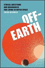 Off-Earth: Ethical Questions and Quandaries for Living in Outer Space