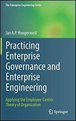 Practicing Enterprise Governance and Enterprise Engineering: Applying the Employee-Centric Theory of Organization (The Enterprise Engineering Series)