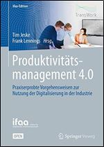 Produktivittsmanagement 4.0: Praxiserprobte Vorgehensweisen zur Nutzung der Digitalisierung in der Industrie [German]