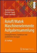 Roloff/Matek Maschinenelemente Aufgabensammlung: L sungshinweise, Ergebnisse und ausf hrliche L sungen Ed 20