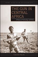 The Gun in Central Africa: A History of Technology and Politics (New African Histories)