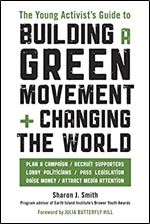 The Young Activist's Guide to Building a Green Movement and Changing the World: Plan a Campaign, Recruit Supporters, Lobby Politicians, Pass Legislation, Raise Money, Attract Media Attention
