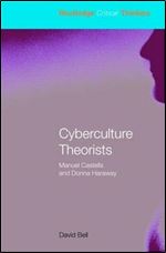 Cyberculture Theorists: Manuel Castells and Donna Haraway (Routledge Critical Thinkers)