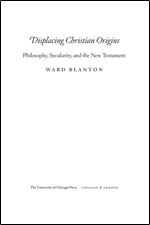 Displacing Christian Origins: Philosophy, Secularity, and the New Testament (Religion and Postmodernism)