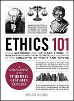 Ethics 101: From Altruism and Utilitarianism to Bioethics and Political Ethics, an Exploration of the Concepts of Right and Wrong (Adams 101)