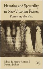 Haunting and Spectrality in Neo-Victorian Fiction: Possessing the Past