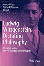 Ludwig Wittgenstein: Dictating Philosophy: To Francis Skinner The Wittgenstein-Skinner Papers