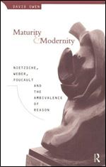 Maturity and Modernity: Nietzsche, Weber, Foucault and the Ambivalence of Reason