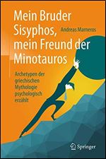 Mein Bruder Sisyphos, mein Freund der Minotauros: Archetypen der griechischen Mythologie psychologisch erzahlt (German Edition)