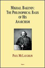 Mikhail Bakunin: The Philosophical Basis of His Anarchism