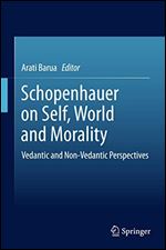 Schopenhauer on Self, World and Morality: Vedantic and Non-Vedantic Perspectives