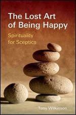 The Lost Art of Being Happy: Spirituality for Sceptics