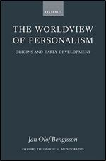 The Worldview of Personalism: Origins and Early Development (Oxford Theology and Religion Monographs)