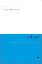 Think Again: Alain Badiou and the Future of Philosophy (Athlone Contemporary European Thinkers S.)