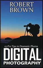Digital Photography: 23 Pro Tips to Dramatic Digital Photos (Digital Photography, digital photography for dummies, digital photography book)