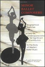 Minor Ballet Composers: Biographical Sketches of Sixty-Six Underappreciated Yet Significant Contributors to the Body of West