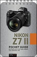 Nikon Z7 II: Pocket Guide: Buttons, Dials, Settings, Modes, and Shooting Tips
