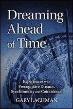 Dreaming Ahead of Time: Experiences with Precognitive Dreams, Synchronicity and Coincidence