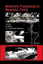Materials Processing in Magnetic Fields: Proceedings of the International Workshop on Materials Analysis and Processing in Magnetic Fields, Tallahassee, Florida, 17 - 19 March 2004
