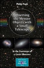Observing the Messier Objects with a Small Telescope: In the Footsteps of a Great Observer (The Patrick Moore Practical Astronomy Series)