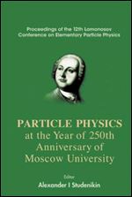 Particle Physics at the Year of the 250th Anniversary of Moscow University: Proceedings of the 12th Lomonosov Conference on Ele