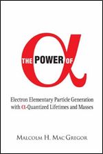 Power of (Alpha): Electron Elementary Particle Generation With (Alpha)-quantized Lifetimes ( World Scientific )