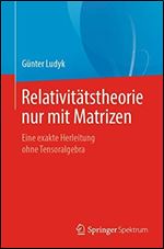 Relativitatstheorie nur mit Matrizen: Eine exakte Herleitung ohne Tensoralgebra [German]