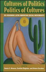 Cultures of Politics Politics of Cultures : Re-Visioning Latin American Social Movements
