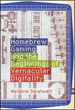 Homebrew Gaming and the Beginnings of Vernacular Digitality (Game Histories)