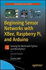 Beginning Sensor Networks with XBee, Raspberry Pi, and Arduino: Sensing the world with Python and MicroPython