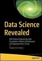 Data Science Revealed: With Feature Engineering, Data Visualization, Pipeline Development, and Hyperparameter Tuning