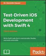 Test-Driven iOS Development with Swift 4 - Third Edition: Write Swift code that is maintainable, flexible, and easily extensible