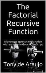 The Factorial Recursive Function: A language agnostic explanation with samples in Go and JavaScript (Programming Concepts Book 1)
