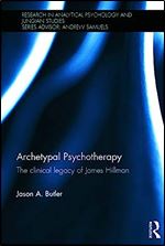 Archetypal Psychotherapy: The clinical legacy of James Hillman (Research in Analytical Psychology and Jungian Studies)