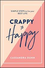 Crappy to Happy: Simple steps to live your best life