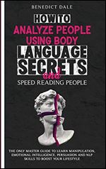 How to Analyze People Using Body Language Secrets and Speed-Reading People: The Only Master Guide to Learn Manipulation, Emotional Intelligence, Persuasion and NLP Skills to Boost Your Lifestyle