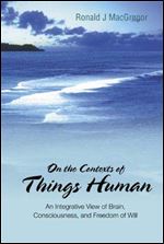 On the Contexts of Things Human: An Integrative View of Brain, Consciousness, And Freedom of Will