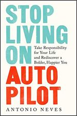 Stop Living on Autopilot: Take Responsibility for Your Life and Rediscover a Bolder, Happier You