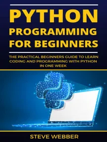 Python Programming For Beginners : The Practical Beginners Guide To Learn Coding And Programming With Python In One Week