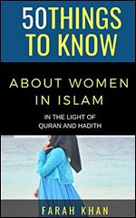 50 THINGS TO KNOW ABOUT WOMEN IN ISLAM: IN THE LIGHT OF QURAN AND HADITH
