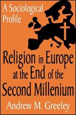 Andrew M. Greeley - Religion in Europe at the End of the Second Millenium: A Sociological Profile