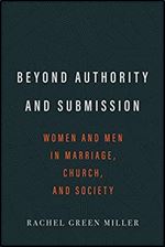 Beyond Authority and Submission: Women and Men in Marriage, Church, and Society