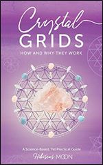 Crystal Grids: How and Why They Work: A Science-Based, Yet Practical Guide Ed 7