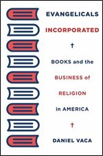 Evangelicals Incorporated: Books and the Business of Religion in America